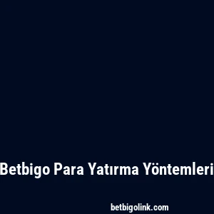 Betbigo Para Yatırma Yöntemleri