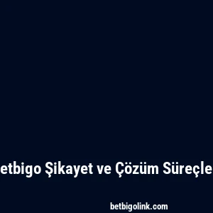 Betbigo Şikayet ve Çözüm Süreçleri